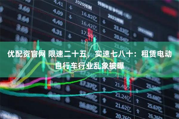 优配资官网 限速二十五，实速七八十：租赁电动自行车行业乱象被曝
