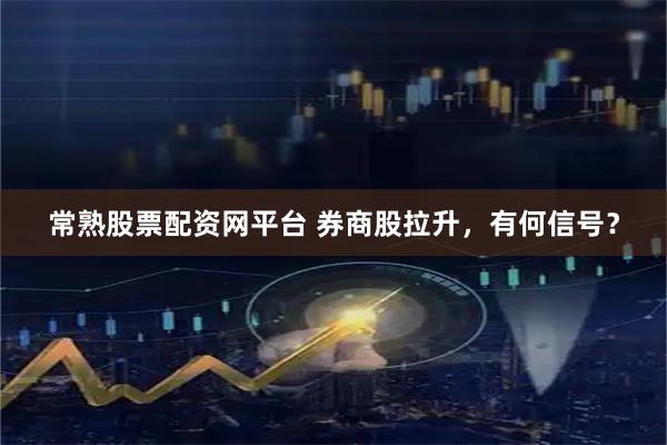 常熟股票配资网平台 券商股拉升，有何信号？