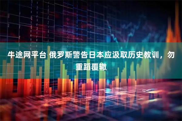 牛途网平台 俄罗斯警告日本应汲取历史教训，勿重蹈覆辙