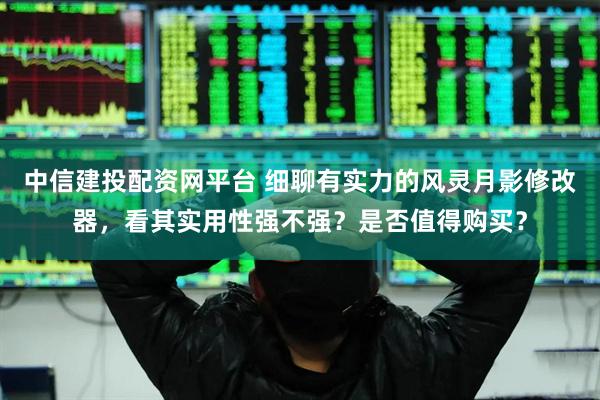 中信建投配资网平台 细聊有实力的风灵月影修改器，看其实用性强不强？是否值得购买？