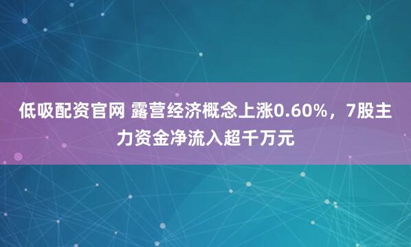 低吸配资官网 露营经济概念上涨0.60%，7股主力资金净流入超千万元