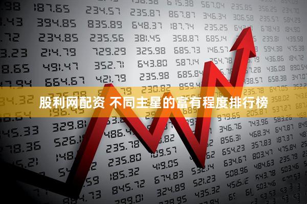 股利网配资 不同主星的富有程度排行榜