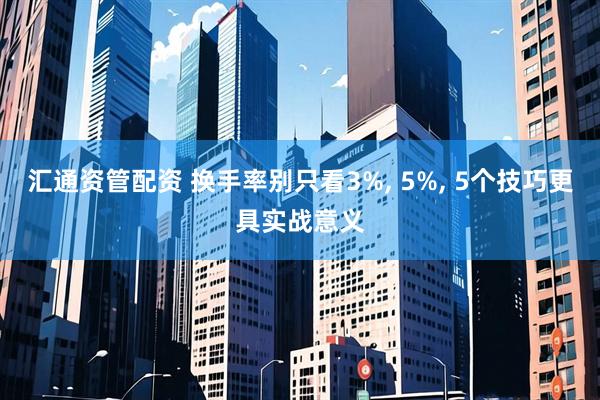 汇通资管配资 换手率别只看3%, 5%, 5个技巧更具实战意义