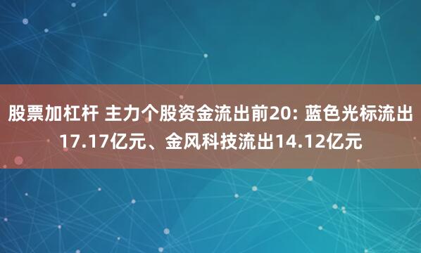 股票加杠杆 主力个股资金流出前20: 蓝色光标流出17.17亿元、金风科技流出14.12亿元