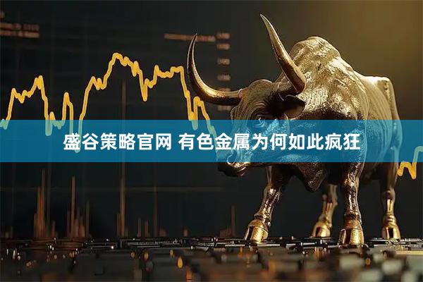 盛谷策略官网 有色金属为何如此疯狂