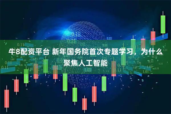 牛8配资平台 新年国务院首次专题学习，为什么聚焦人工智能